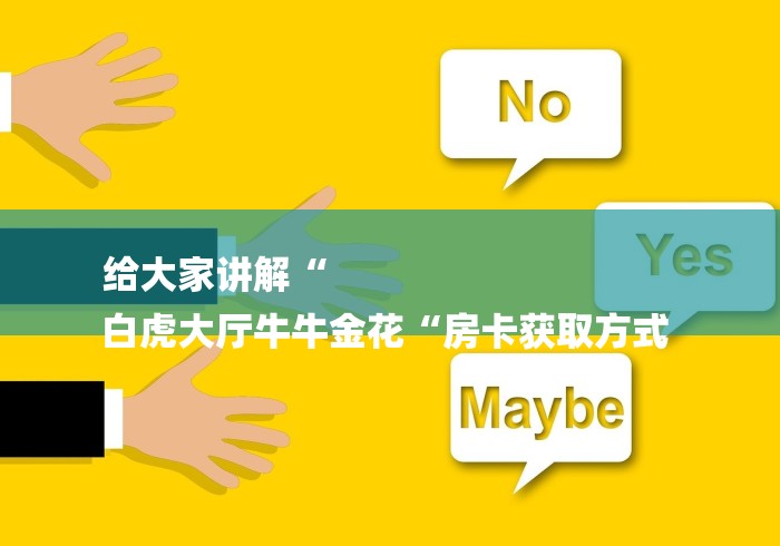 给大家讲解“
白虎大厅牛牛金花“房卡获取方式 给大家讲解“
白虎大厅牛牛金花“房卡获取方式