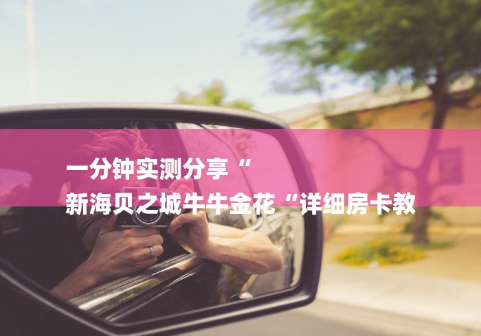 一分钟实测分享“
新海贝之城牛牛金花“详细房卡教 一分钟实测分享“
新海贝之城牛牛金花“详细房卡教