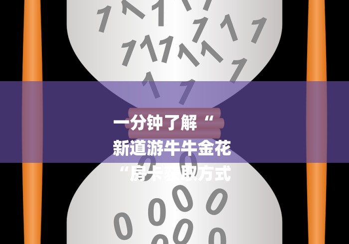 一分钟了解“
新道游牛牛金花
“房卡获取方式 