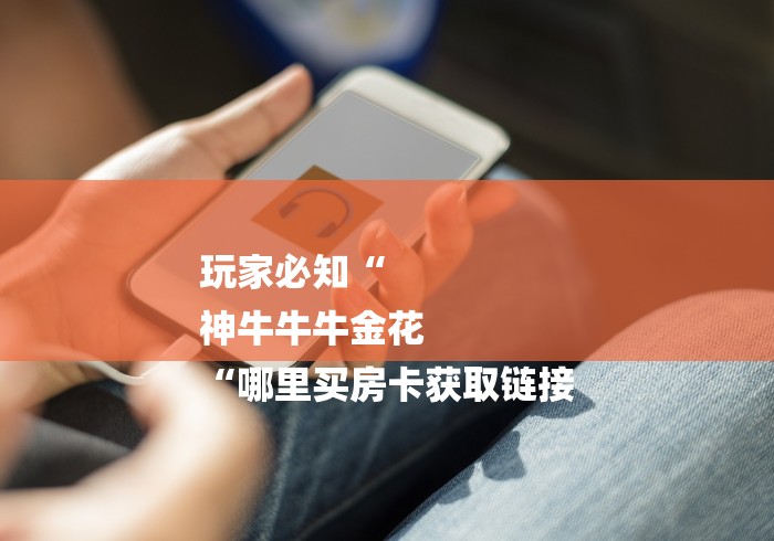 玩家必知“
神牛牛牛金花
“哪里买房卡获取链接 玩家必知“
神牛牛牛金花
“哪里买房卡获取链接