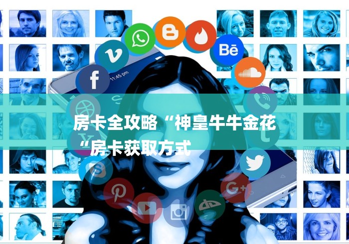 房卡全攻略“神皇牛牛金花
“房卡获取方式 房卡全攻略“神皇牛牛金花
“房卡获取方式