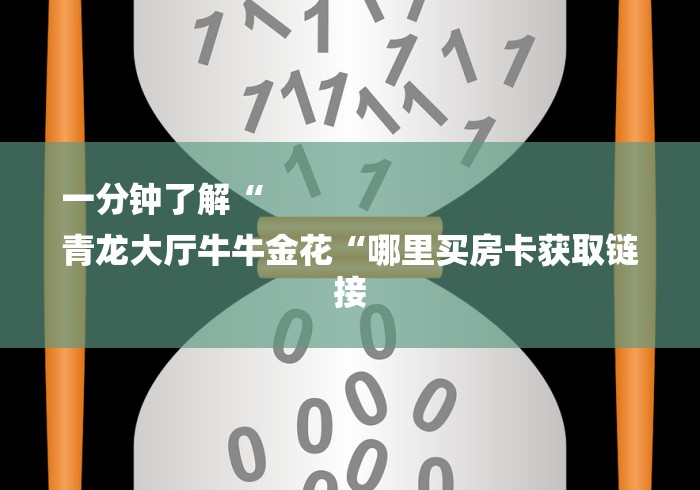 一分钟了解“
青龙大厅牛牛金花“哪里买房卡获取链接 一分钟了解“
青龙大厅牛牛金花“哪里买房卡获取链接