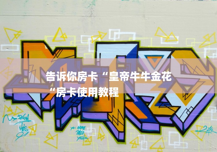 告诉你房卡“皇帝牛牛金花
“房卡使用教程