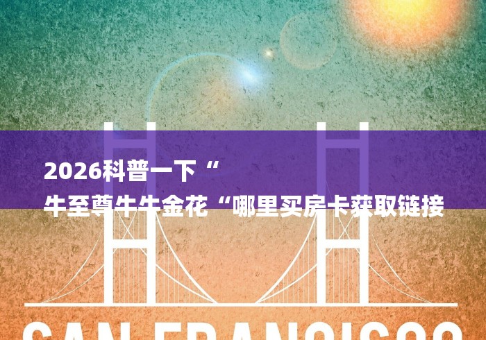 2026科普一下“
牛至尊牛牛金花“哪里买房卡获取链接