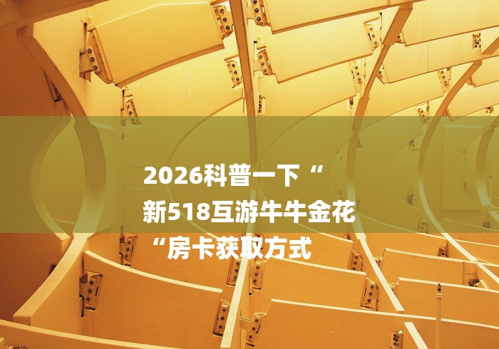 2026科普一下“
新518互游牛牛金花
“房卡获取方式 2026科普一下“
新518互游牛牛金花
“房卡获取方式