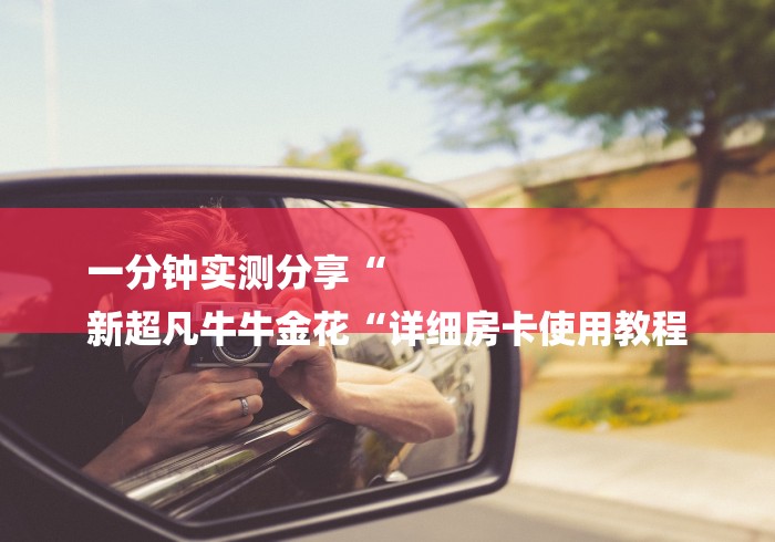 一分钟实测分享“
新超凡牛牛金花“详细房卡使用教程