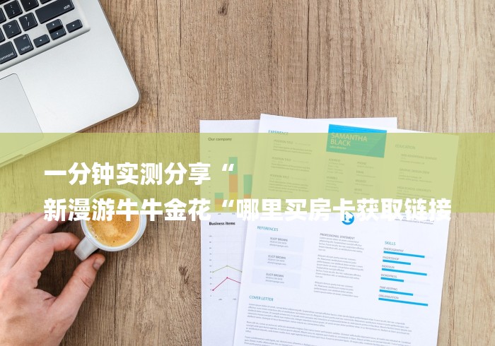 一分钟实测分享“
新漫游牛牛金花“哪里买房卡获取链接