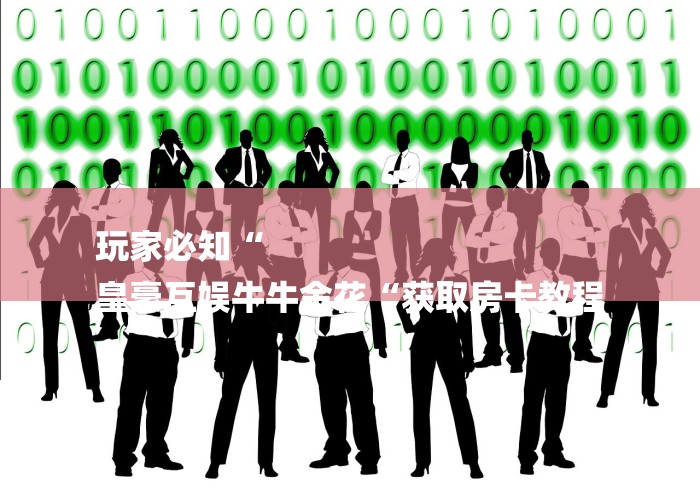 玩家必知“
皇豪互娱牛牛金花“获取房卡教程 玩家必知“
皇豪互娱牛牛金花“获取房卡教程