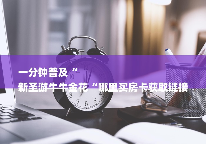 秒懂百科“皇帝牛牛金花
“房卡使用教程