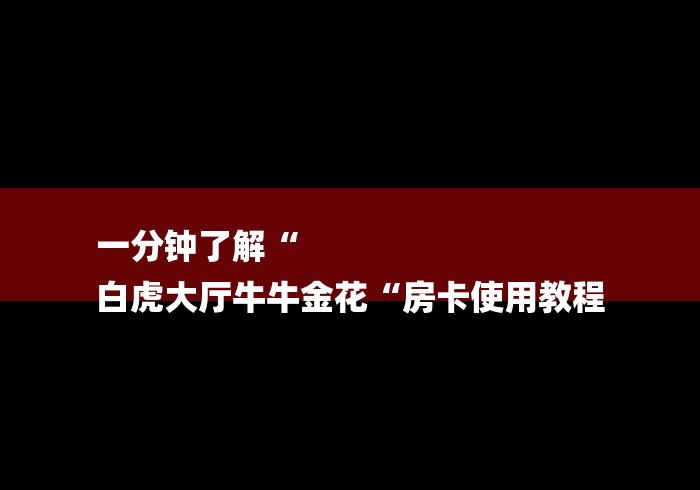 一分钟了解“
白虎大厅牛牛金花“房卡使用教程 一分钟了解“
白虎大厅牛牛金花“房卡使用教程