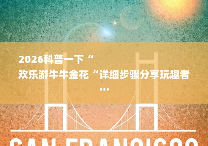 2026科普一下“
欢乐游牛牛金花“详细步骤分享玩趣者... 2026科普一下“
欢乐游牛牛金花“详细步骤分享玩趣者...