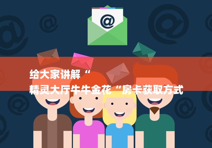 给大家讲解“
精灵大厅牛牛金花“房卡获取方式