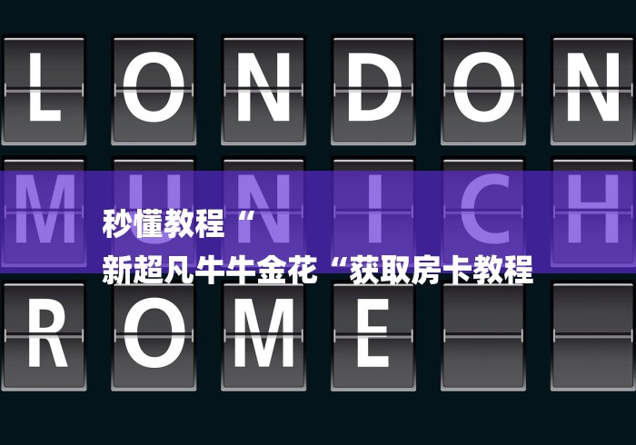 秒懂教程“
新超凡牛牛金花“获取房卡教程 秒懂教程“
新超凡牛牛金花“获取房卡教程