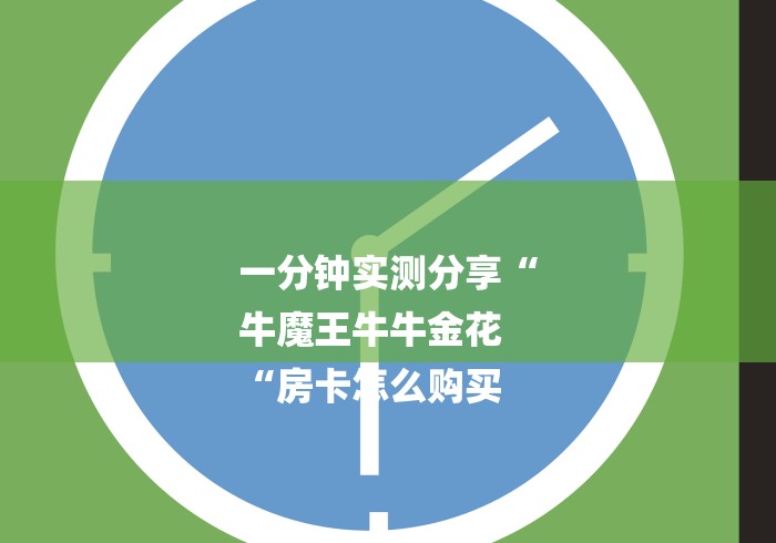 一分钟实测分享“
牛魔王牛牛金花
“房卡怎么购买