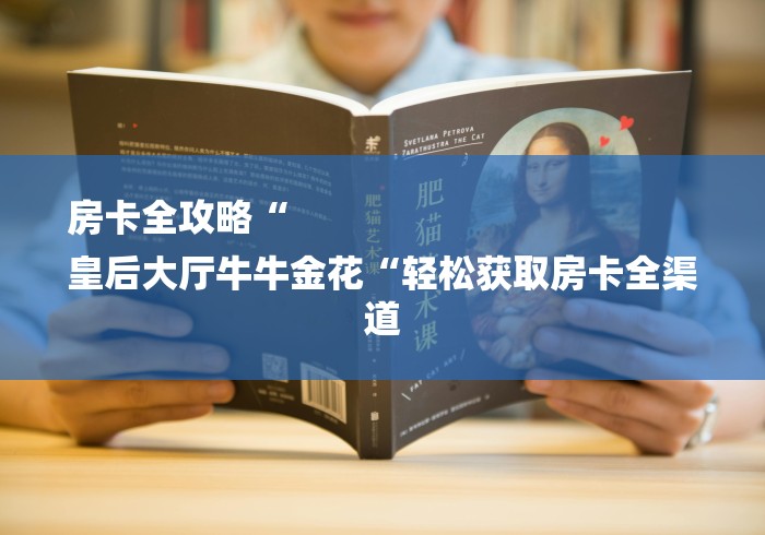 房卡全攻略“
皇后大厅牛牛金花“轻松获取房卡全渠道