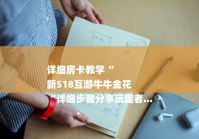 详细房卡教学“
新518互游牛牛金花
“详细步骤分享玩趣者...