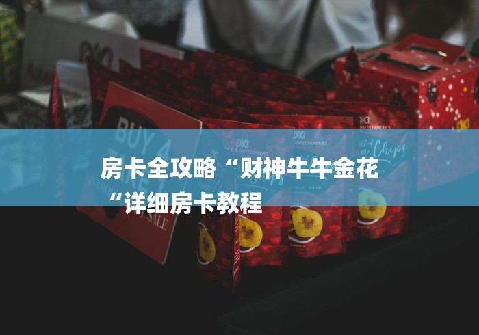 房卡全攻略“财神牛牛金花
“详细房卡教程 房卡全攻略“财神牛牛金花
“详细房卡教程
