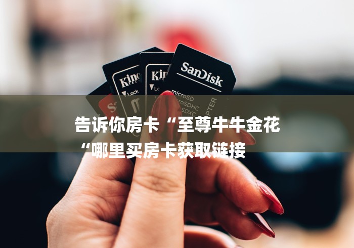 告诉你房卡“至尊牛牛金花
“哪里买房卡获取链接