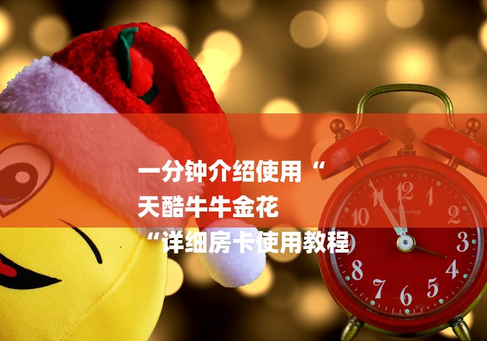 一分钟介绍使用“
天酷牛牛金花
“详细房卡使用教程 一分钟介绍使用“
天酷牛牛金花
“详细房卡使用教程