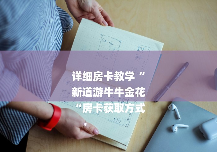 详细房卡教学“
新道游牛牛金花
“房卡获取方式 详细房卡教学“
新道游牛牛金花
“房卡获取方式