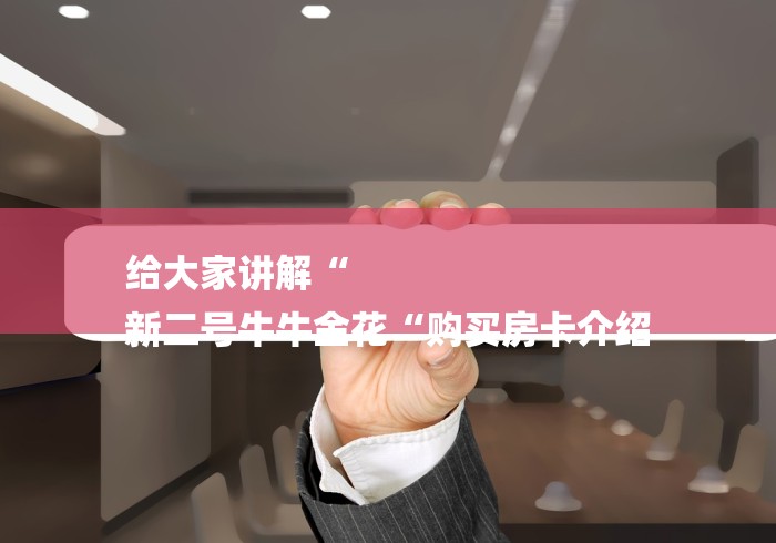 给大家讲解“
新二号牛牛金花“购买房卡介绍