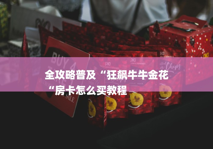 全攻略普及“狂飙牛牛金花
“房卡怎么买教程