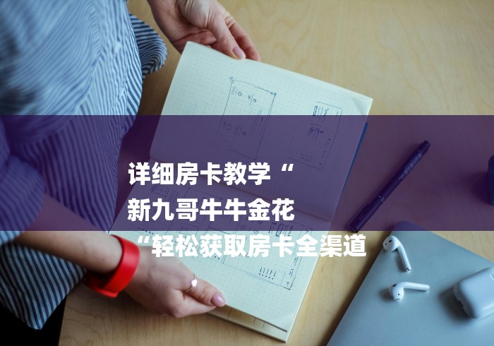 详细房卡教学“
新九哥牛牛金花
“轻松获取房卡全渠道