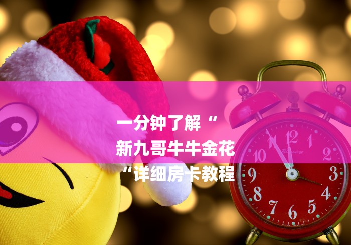 一分钟了解“
新九哥牛牛金花
“详细房卡教程