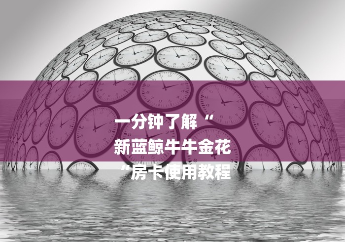 一分钟了解“
新蓝鲸牛牛金花
“房卡使用教程