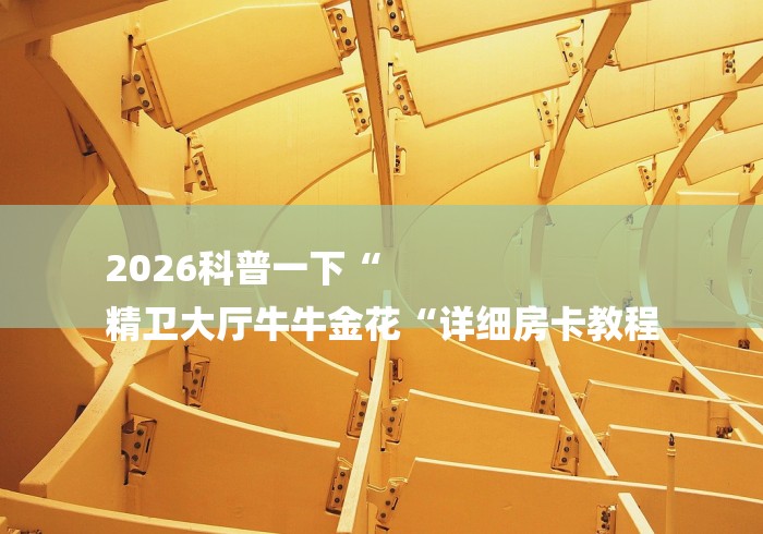 2026科普一下“
精卫大厅牛牛金花“详细房卡教程