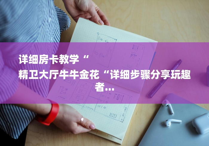 详细房卡教学“
精卫大厅牛牛金花“详细步骤分享玩趣者...
