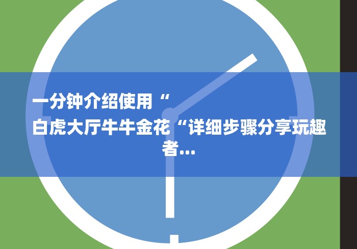 一分钟介绍使用“
白虎大厅牛牛金花“详细步骤分享玩趣者...