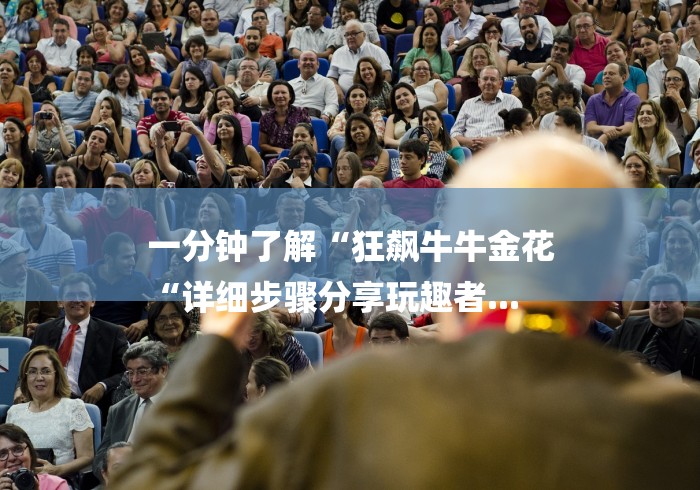 一分钟了解“狂飙牛牛金花
“详细步骤分享玩趣者... 一分钟了解“狂飙牛牛金花
“详细步骤分享玩趣者...
