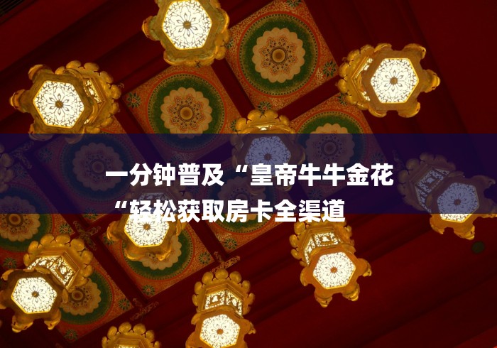一分钟普及“皇帝牛牛金花
“轻松获取房卡全渠道 一分钟普及“皇帝牛牛金花
“轻松获取房卡全渠道