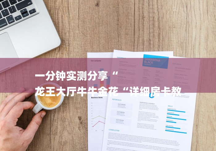 一分钟实测分享“
龙王大厅牛牛金花“详细房卡教 一分钟实测分享“
龙王大厅牛牛金花“详细房卡教