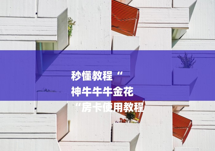 秒懂教程“
神牛牛牛金花
“房卡使用教程