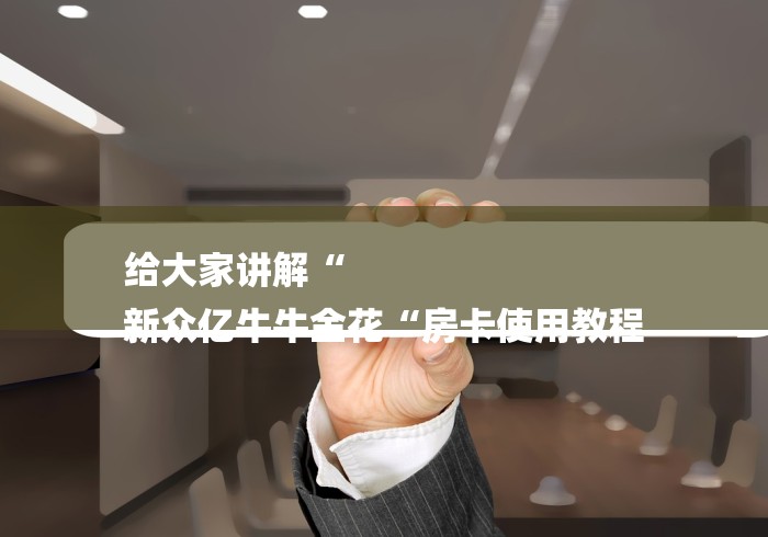 给大家讲解“
新众亿牛牛金花“房卡使用教程 给大家讲解“
新众亿牛牛金花“房卡使用教程