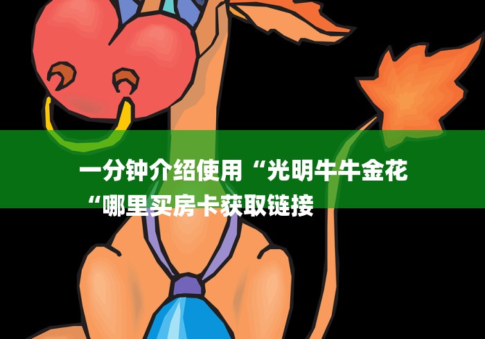 一分钟介绍使用“光明牛牛金花
“哪里买房卡获取链接