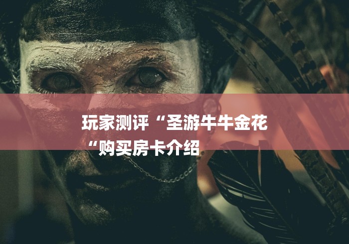 玩家测评“圣游牛牛金花
“购买房卡介绍 玩家测评“圣游牛牛金花
“购买房卡介绍