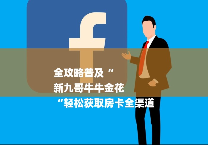 全攻略普及“
新九哥牛牛金花
“轻松获取房卡全渠道