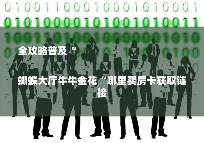 全攻略普及“
蝴蝶大厅牛牛金花“哪里买房卡获取链接 全攻略普及“
蝴蝶大厅牛牛金花“哪里买房卡获取链接