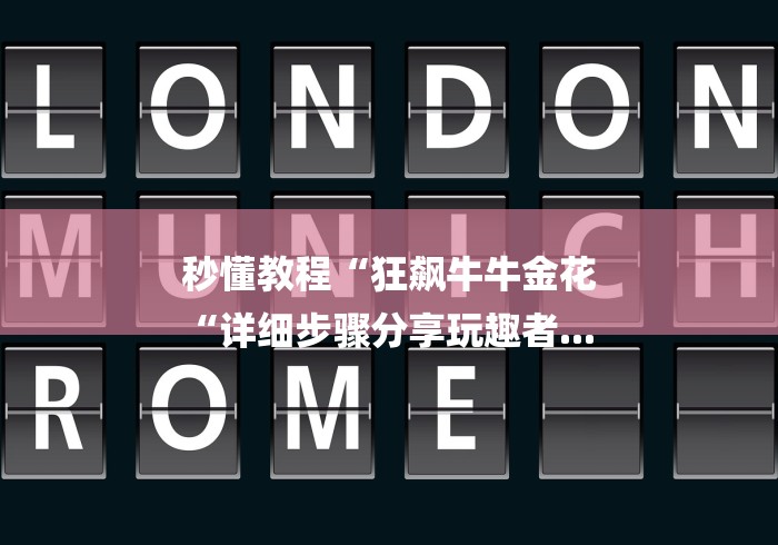 秒懂教程“狂飙牛牛金花
“详细步骤分享玩趣者... 秒懂教程“狂飙牛牛金花
“详细步骤分享玩趣者...