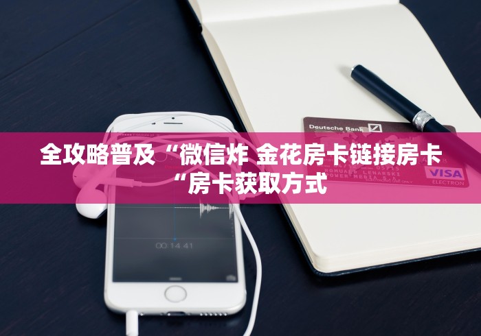 全攻略普及“微信炸 金花房卡链接房卡“房卡获取方式