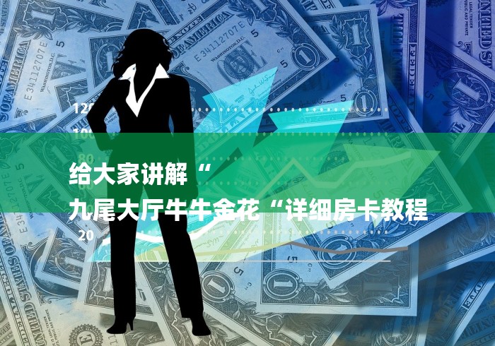 给大家讲解“
九尾大厅牛牛金花“详细房卡教程