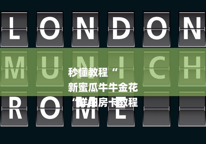 秒懂教程“
新蜜瓜牛牛金花
“详细房卡教程