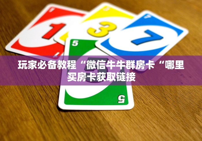 玩家必备教程“微信牛牛群房卡“哪里买房卡获取链接
