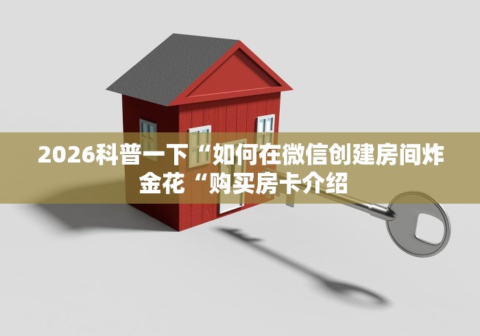 2026科普一下“如何在微信创建房间炸 金花“购买房卡介绍