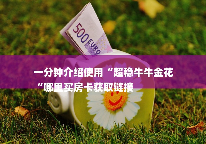 一分钟介绍使用“超稳牛牛金花
“哪里买房卡获取链接