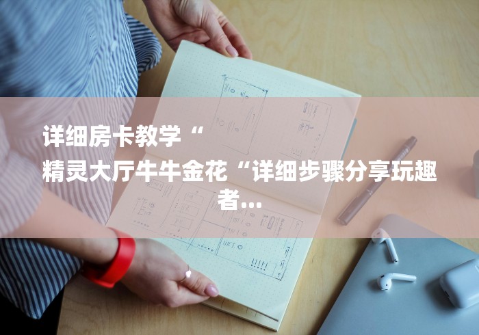 详细房卡教学“
精灵大厅牛牛金花“详细步骤分享玩趣者... 详细房卡教学“
精灵大厅牛牛金花“详细步骤分享玩趣者...