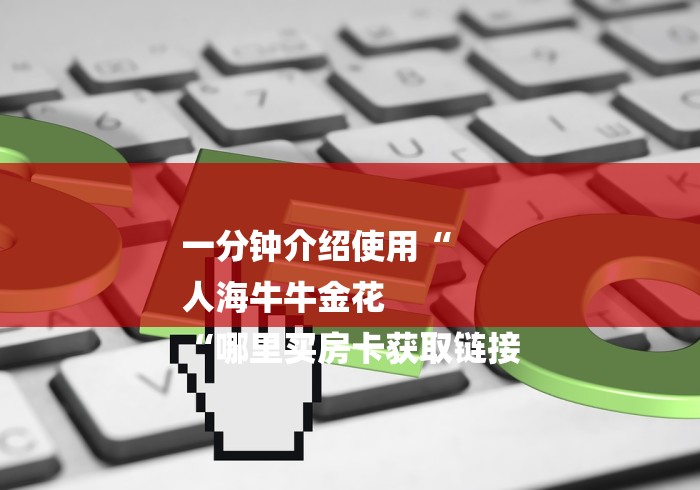 一分钟介绍使用“
人海牛牛金花
“哪里买房卡获取链接 一分钟介绍使用“
人海牛牛金花
“哪里买房卡获取链接